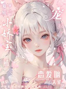 快穿小娇宝被恋爱脑大佬宠疯啦 眉妩