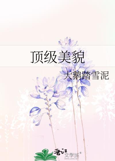 顶级美貌by大鹅踏雪泥晋江文学城