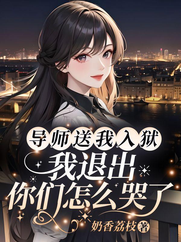 导师送我入狱我退出你们怎么哭了by奶香荔枝